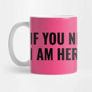 If You Need Me, I am Here For You Mug